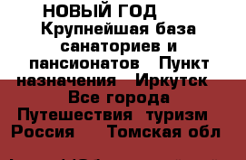 НОВЫЙ ГОД 2022! Крупнейшая база санаториев и пансионатов › Пункт назначения ­ Иркутск - Все города Путешествия, туризм » Россия   . Томская обл.